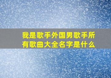 我是歌手外国男歌手所有歌曲大全名字是什么