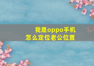 我是oppo手机怎么定位老公位置