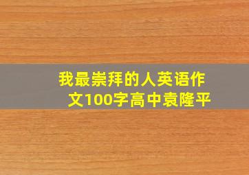 我最崇拜的人英语作文100字高中袁隆平