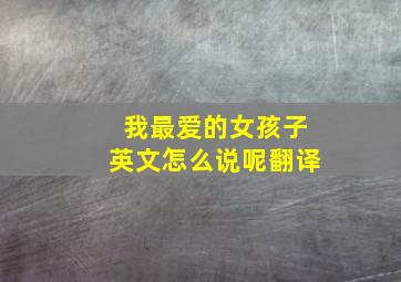 我最爱的女孩子英文怎么说呢翻译