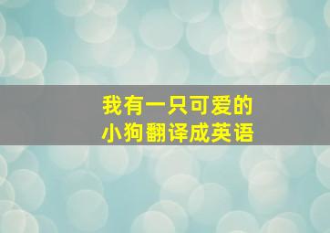 我有一只可爱的小狗翻译成英语