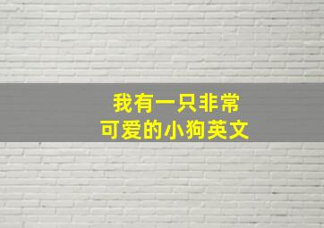 我有一只非常可爱的小狗英文