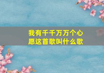 我有千千万万个心愿这首歌叫什么歌