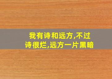 我有诗和远方,不过诗很烂,远方一片黑暗