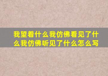 我望着什么我仿佛看见了什么我仿佛听见了什么怎么写