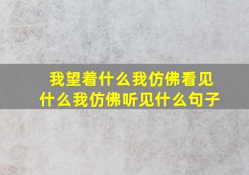 我望着什么我仿佛看见什么我仿佛听见什么句子