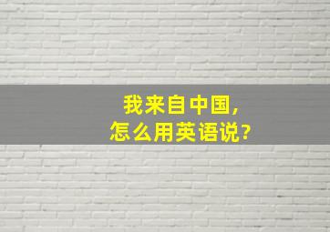 我来自中国,怎么用英语说?