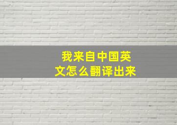 我来自中国英文怎么翻译出来