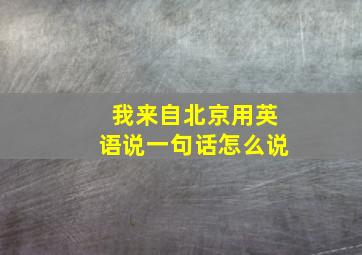 我来自北京用英语说一句话怎么说