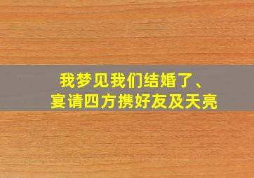 我梦见我们结婚了、宴请四方携好友及天亮