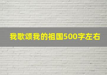 我歌颂我的祖国500字左右