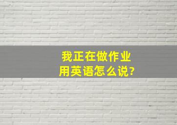 我正在做作业用英语怎么说?