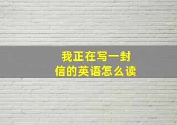 我正在写一封信的英语怎么读