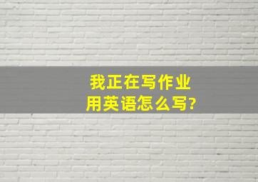 我正在写作业用英语怎么写?