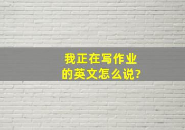 我正在写作业的英文怎么说?