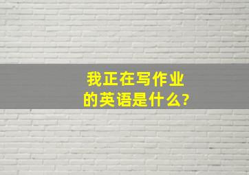 我正在写作业的英语是什么?