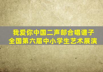 我爱你中国二声部合唱谱子全国第六届中小学生艺术展演