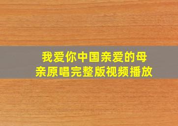 我爱你中国亲爱的母亲原唱完整版视频播放