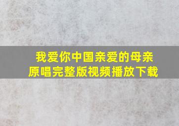 我爱你中国亲爱的母亲原唱完整版视频播放下载