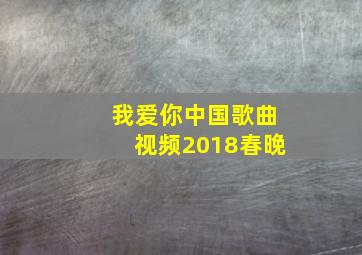 我爱你中国歌曲视频2018春晚