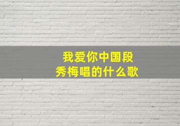 我爱你中国段秀梅唱的什么歌