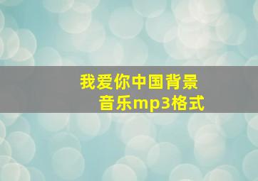 我爱你中国背景音乐mp3格式