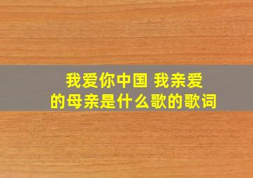 我爱你中国 我亲爱的母亲是什么歌的歌词