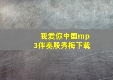 我爱你中国mp3伴奏殷秀梅下载