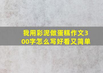 我用彩泥做蛋糕作文300字怎么写好看又简单