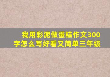 我用彩泥做蛋糕作文300字怎么写好看又简单三年级