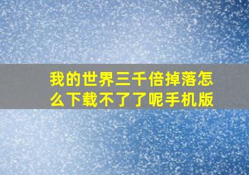 我的世界三千倍掉落怎么下载不了了呢手机版