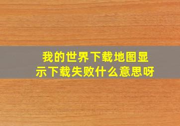 我的世界下载地图显示下载失败什么意思呀