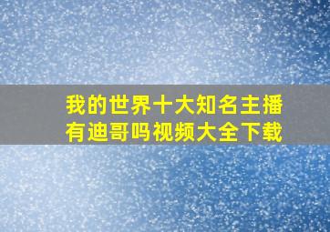 我的世界十大知名主播有迪哥吗视频大全下载