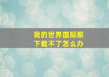 我的世界国际服下载不了怎么办