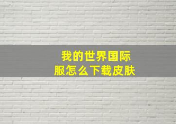 我的世界国际服怎么下载皮肤