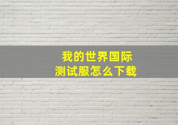 我的世界国际测试服怎么下载