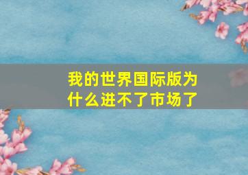 我的世界国际版为什么进不了市场了