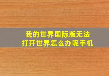 我的世界国际版无法打开世界怎么办呢手机