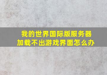 我的世界国际版服务器加载不出游戏界面怎么办