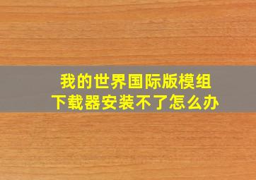 我的世界国际版模组下载器安装不了怎么办