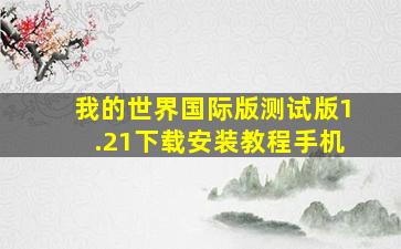 我的世界国际版测试版1.21下载安装教程手机