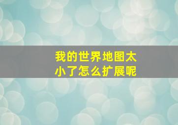 我的世界地图太小了怎么扩展呢