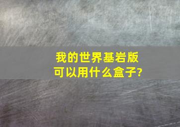 我的世界基岩版可以用什么盒子?