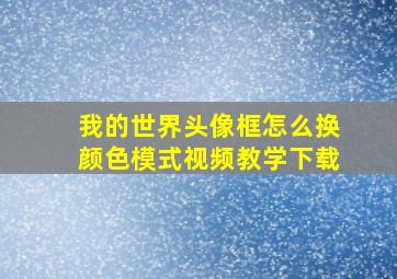 我的世界头像框怎么换颜色模式视频教学下载