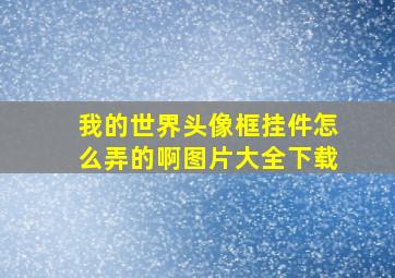 我的世界头像框挂件怎么弄的啊图片大全下载