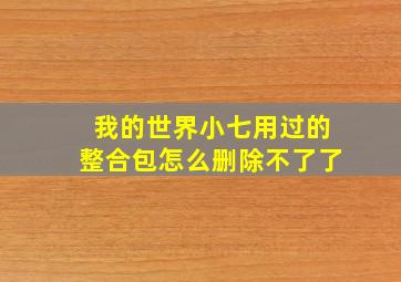 我的世界小七用过的整合包怎么删除不了了