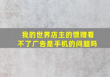 我的世界店主的馈赠看不了广告是手机的问题吗