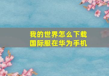 我的世界怎么下载国际服在华为手机