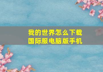 我的世界怎么下载国际服电脑版手机