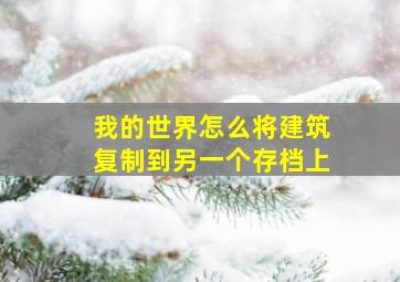 我的世界怎么将建筑复制到另一个存档上